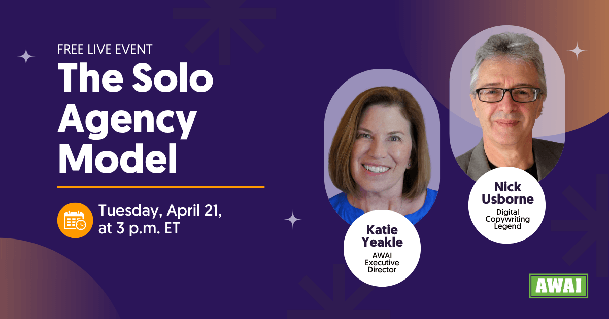 Free live event titled “The Solo Agency Model,” scheduled for Tuesday, April 21 at 3 p.m. ET. Featuring Katie Yeakle, AWAI Executive Director, and Nick Usborne, Digital Copywriting Legend.
