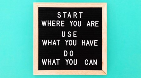 Board with letters that say Start Where You Are Use What You Have Do What You Can